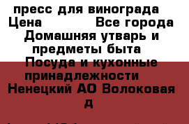 пресс для винограда › Цена ­ 7 000 - Все города Домашняя утварь и предметы быта » Посуда и кухонные принадлежности   . Ненецкий АО,Волоковая д.